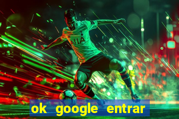 ok google entrar no jogo de c****